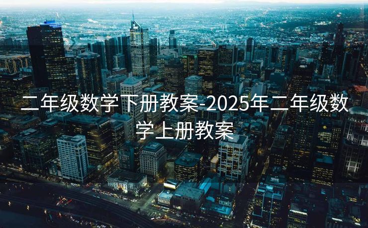二年级数学下册教案-2025年二年级数学上册教案 二年级数学下册教案-2025年二年级数学上册教案