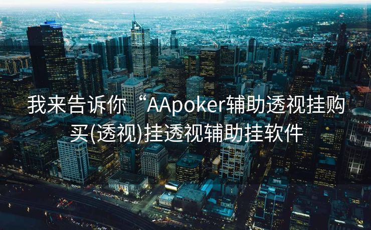 我来告诉你“AApoker辅助透视挂购买(透视)挂透视辅助挂软件