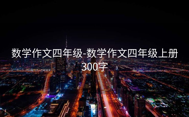 数学作文四年级-数学作文四年级上册300字 数学作文四年级-数学作文四年级上册300字