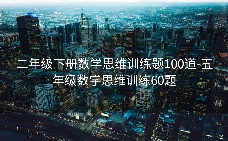 二年级下册数学思维训练题100道-五年级数学思维训练60题 二年级下册数学思维训练题100道-五年级数学思维训练60题