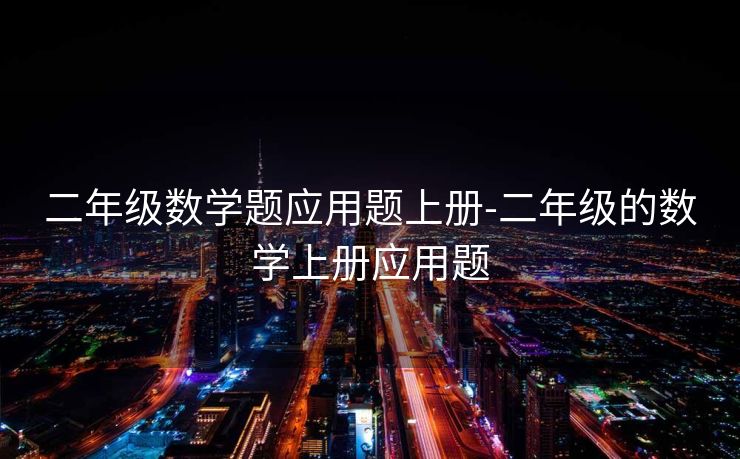 二年级数学题应用题上册-二年级的数学上册应用题 二年级数学题应用题上册-二年级的数学上册应用题