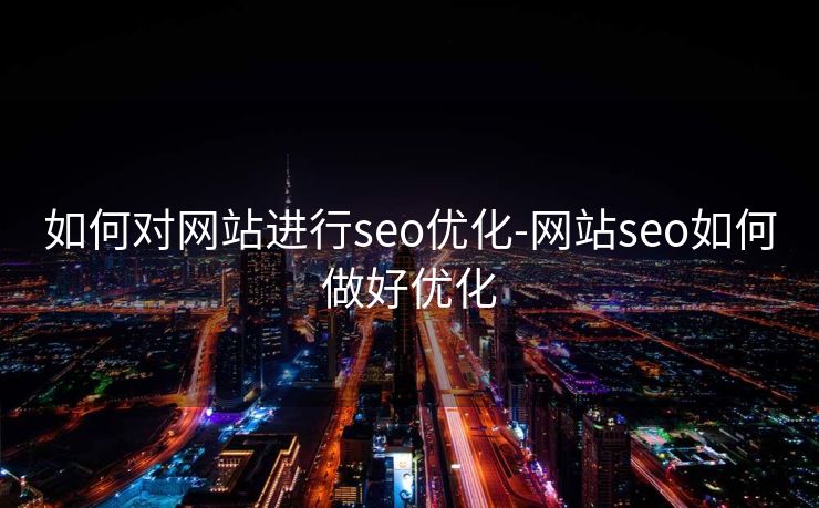 如何对网站进行seo优化-网站seo如何做好优化