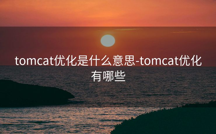 tomcat优化是什么意思-tomcat优化有哪些 tomcat优化是什么意思-tomcat优化有哪些