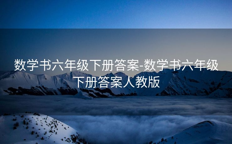 数学书六年级下册答案-数学书六年级下册答案人教版 数学书六年级下册答案-数学书六年级下册答案人教版