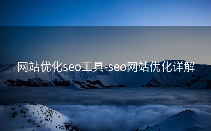 网站优化seo工具-seo网站优化详解 网站优化seo工具-seo网站优化详解