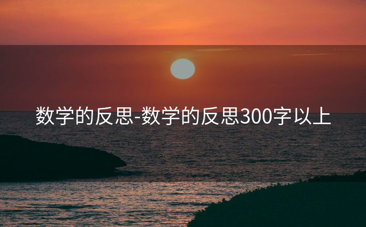 数学的反思-数学的反思300字以上 数学的反思-数学的反思300字以上