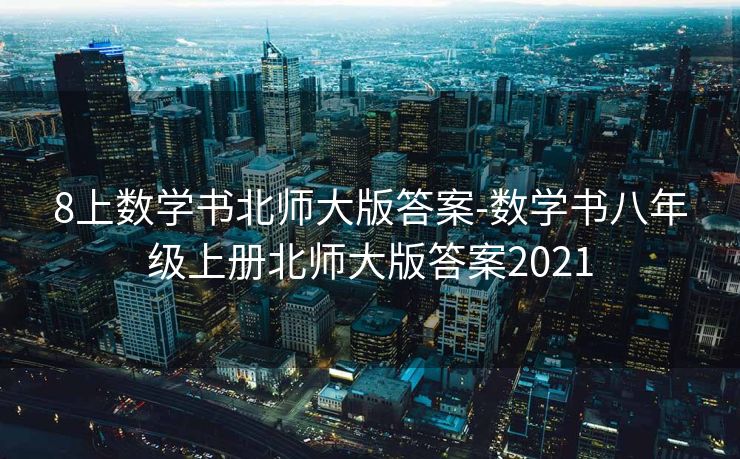8上数学书北师大版答案-数学书八年级上册北师大版答案2021 8上数学书北师大版答案-数学书八年级上册北师大版答案2021