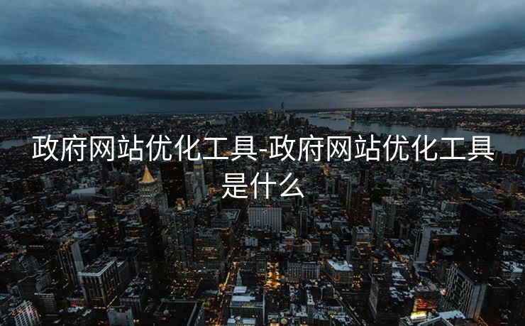 政府网站优化工具-政府网站优化工具是什么 政府网站优化工具-政府网站优化工具是什么
