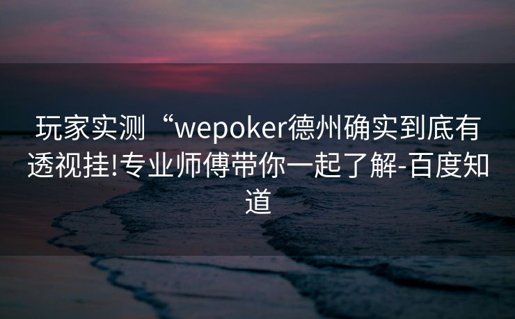 玩家实测“wepoker德州确实到底有透视挂!专业师傅带你一起了解-百度知道