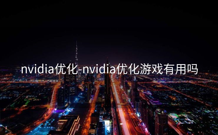 nvidia优化-nvidia优化游戏有用吗 nvidia优化-nvidia优化游戏有用吗